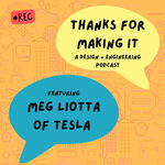 Thanks for Making It | S1E1: How Questioning Everything Helps You Find Better Solutions – Meg Liotta of Tesla by Beth Ames Altringer Eagle, Meg Liotta, Industrial Design Department, and MADE