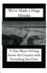 We've Made a Huge Mistake : A Zine About Driving Across the Country with Everything You Own