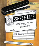 Shelf Life: stories from the library by Special Collections, Fleet Library, and Liz Bolduc