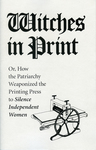 Witches in Print : Or, How the patriarchy weaponized the printing press to silence independent women